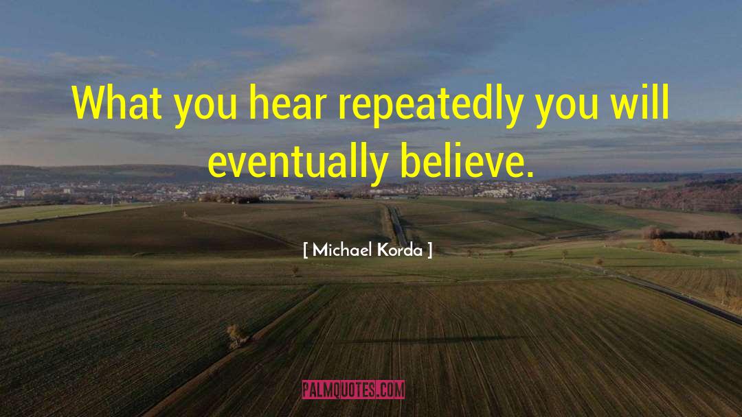 Michael Korda Quotes: What you hear repeatedly you