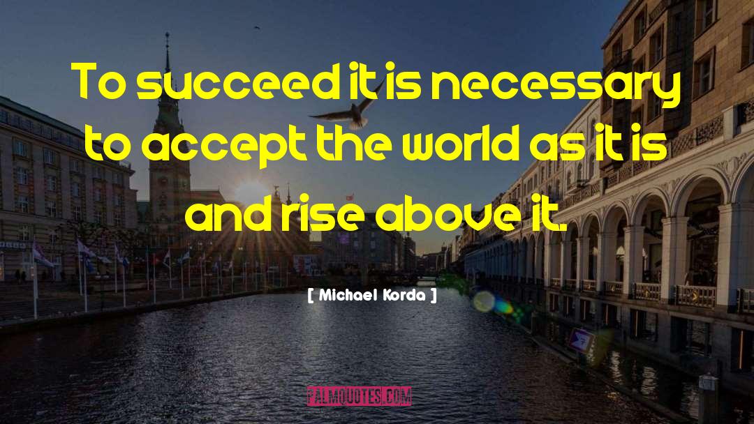 Michael Korda Quotes: To succeed it is necessary
