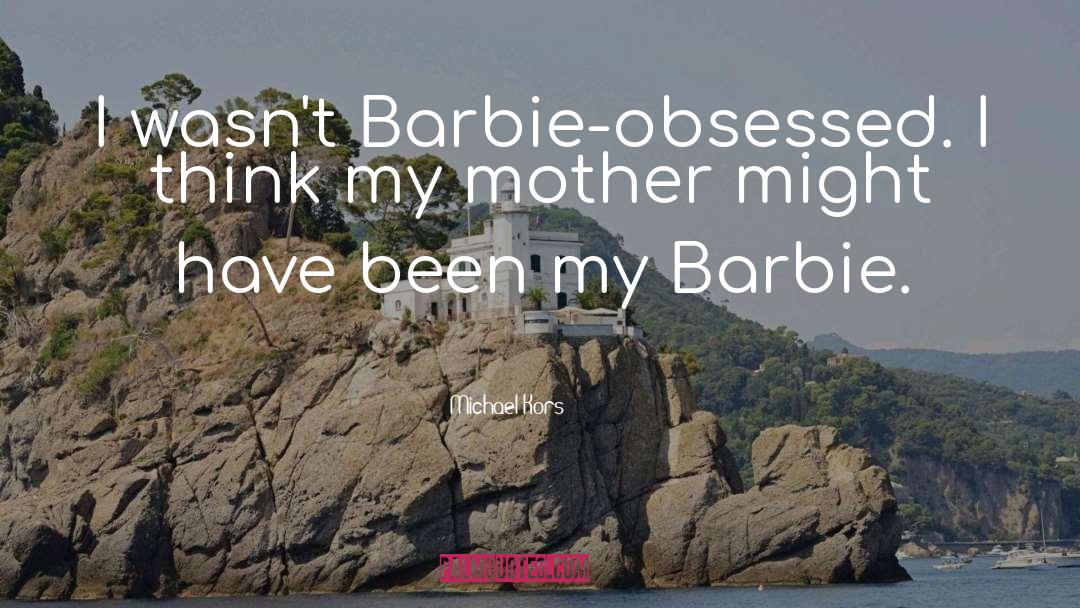 Michael Kors Quotes: I wasn't Barbie-obsessed. I think