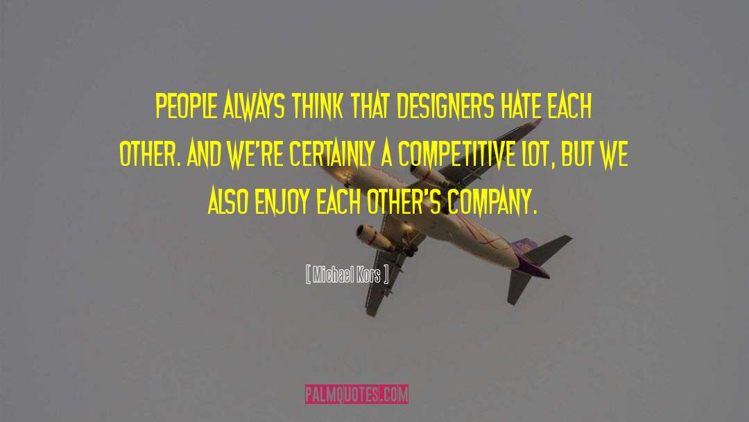 Michael Kors Quotes: People always think that designers