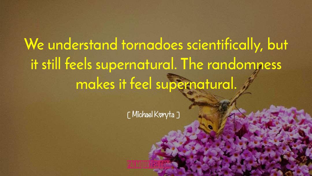 Michael Koryta Quotes: We understand tornadoes scientifically, but