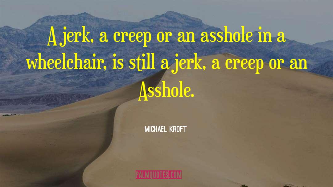 Michael Kroft Quotes: A jerk, a creep or