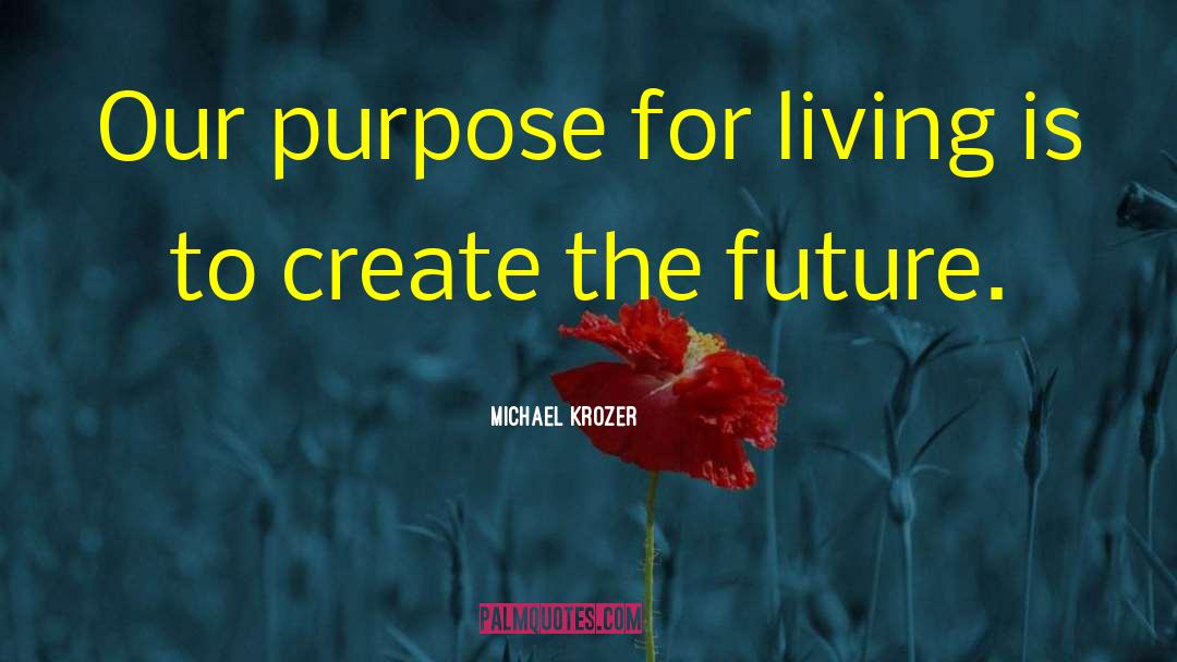 Michael Krozer Quotes: Our purpose for living is