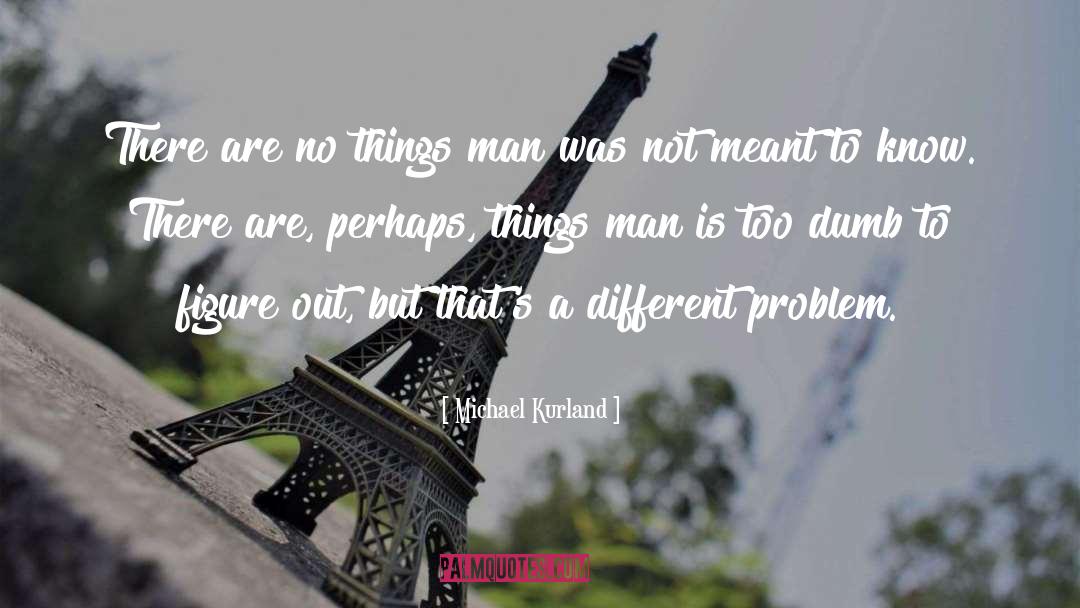 Michael Kurland Quotes: There are no things man