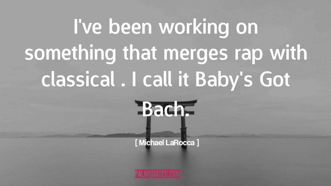 Michael LaRocca Quotes: I've been working on something