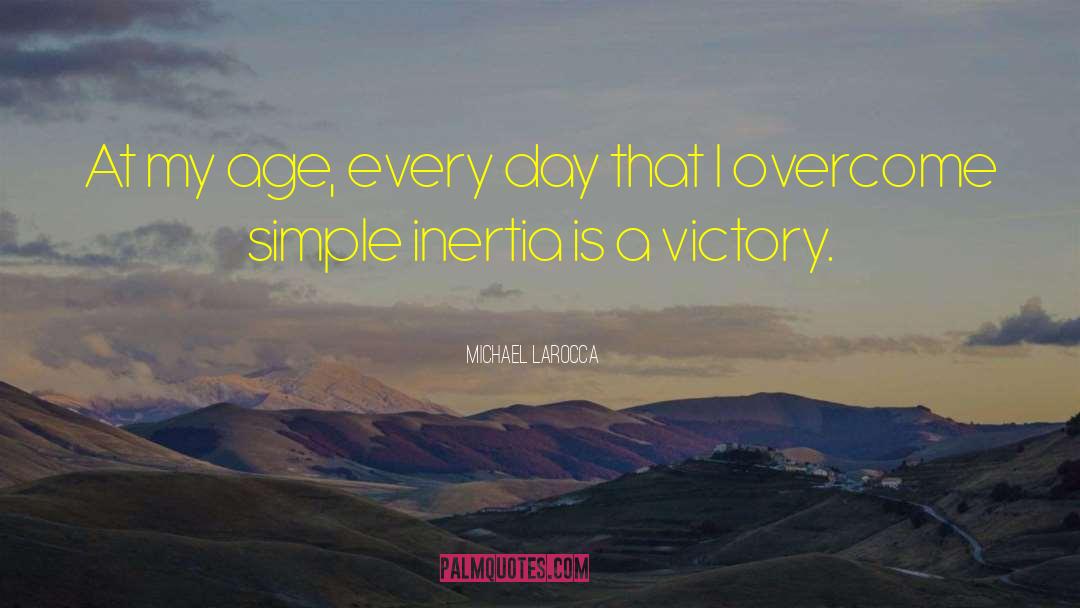 Michael LaRocca Quotes: At my age, every day