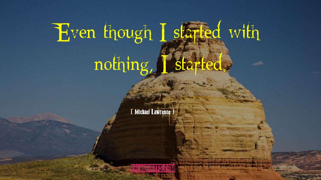 Michael Lawrence Quotes: Even though I started with