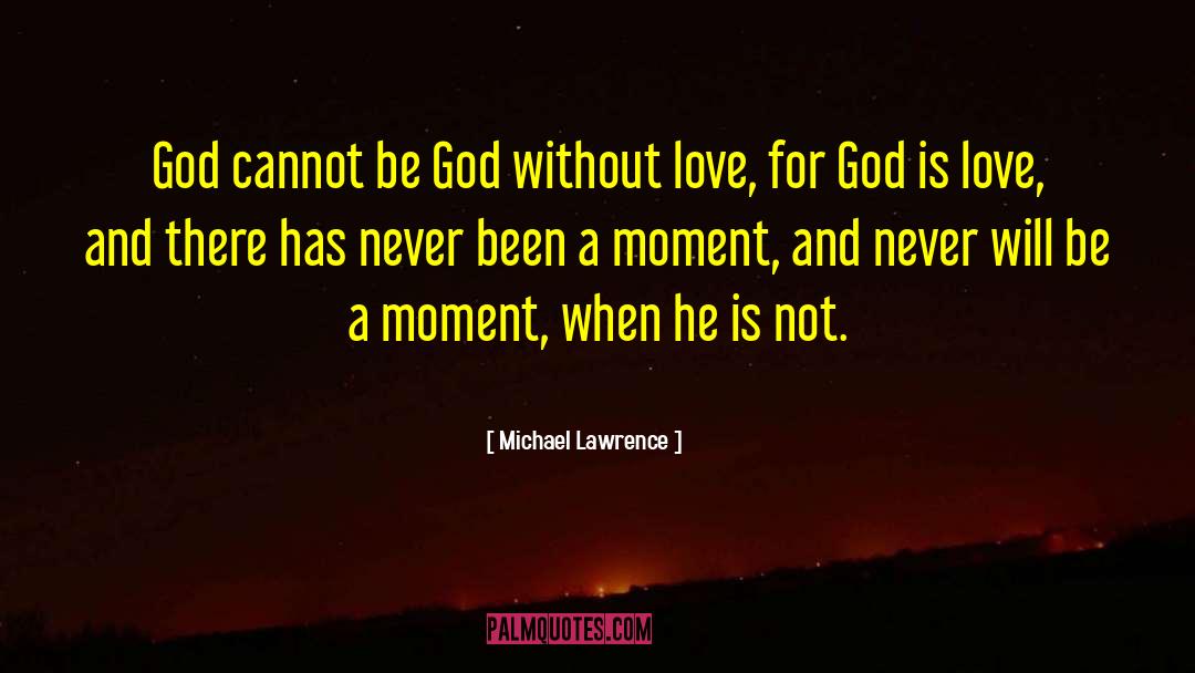 Michael Lawrence Quotes: God cannot be God without
