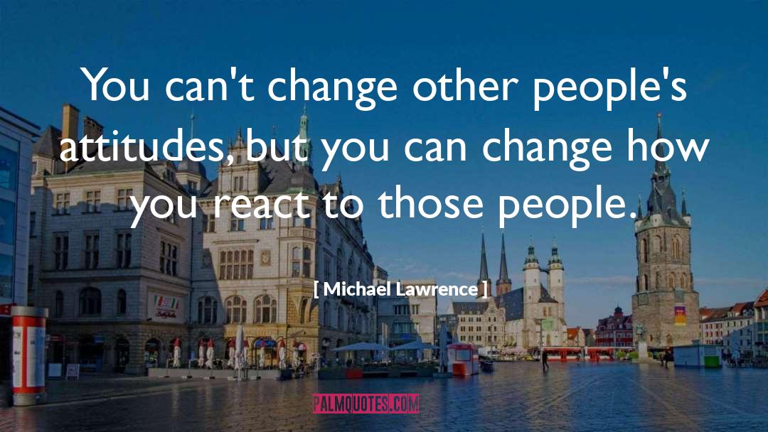 Michael Lawrence Quotes: You can't change other people's