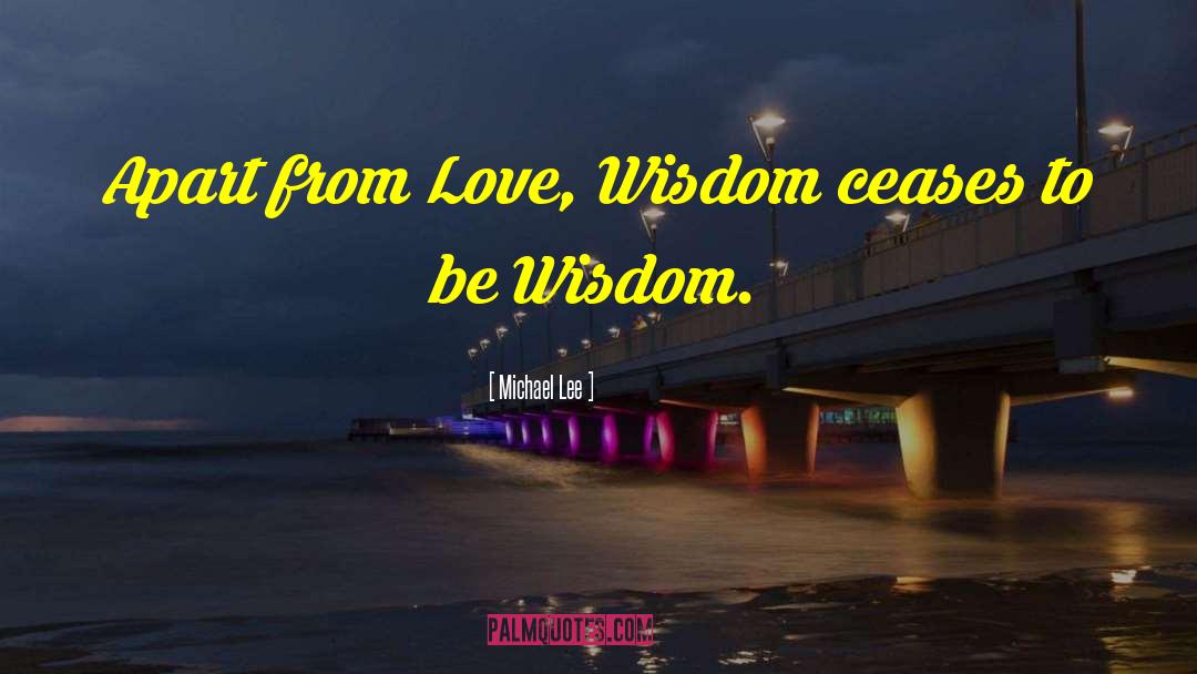 Michael Lee Quotes: Apart from Love, Wisdom ceases