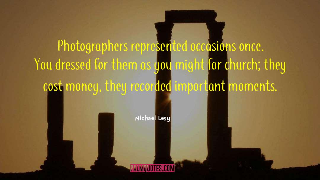 Michael Lesy Quotes: Photographers represented occasions once. You
