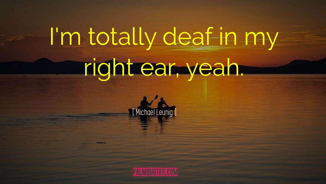 Michael Leunig Quotes: I'm totally deaf in my