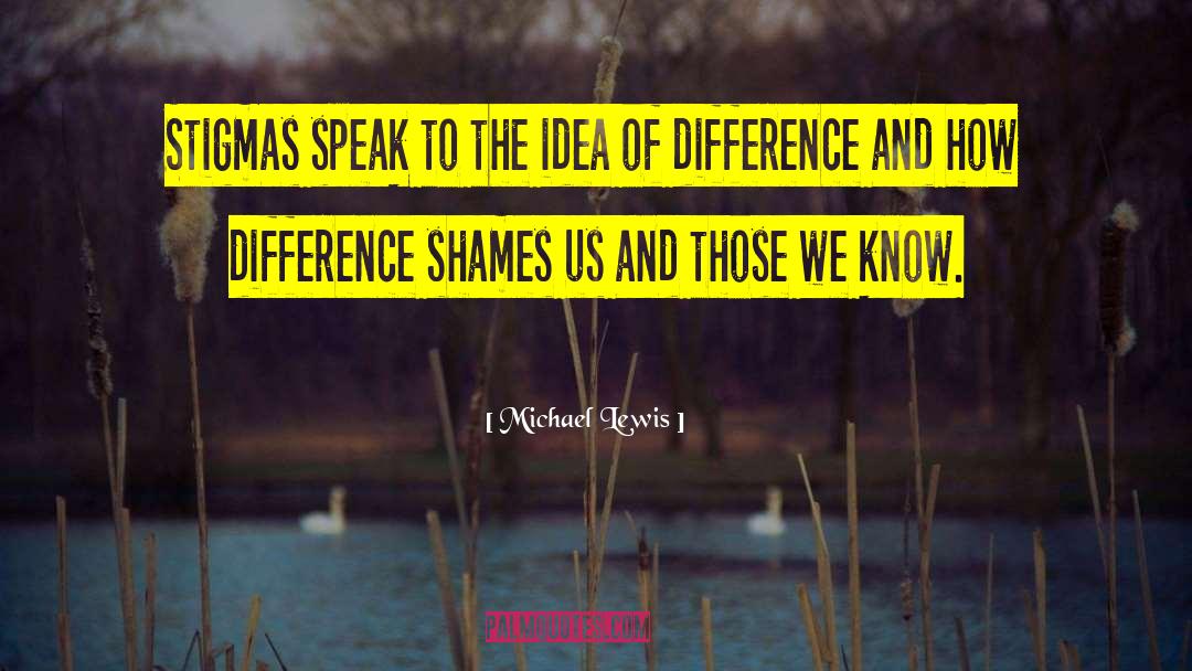 Michael Lewis Quotes: Stigmas speak to the idea