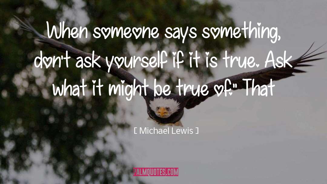 Michael Lewis Quotes: When someone says something, don't