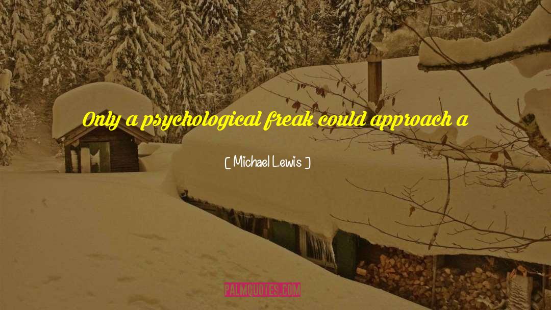Michael Lewis Quotes: Only a psychological freak could