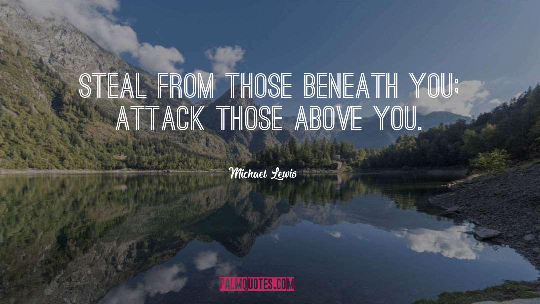 Michael Lewis Quotes: Steal from those beneath you;