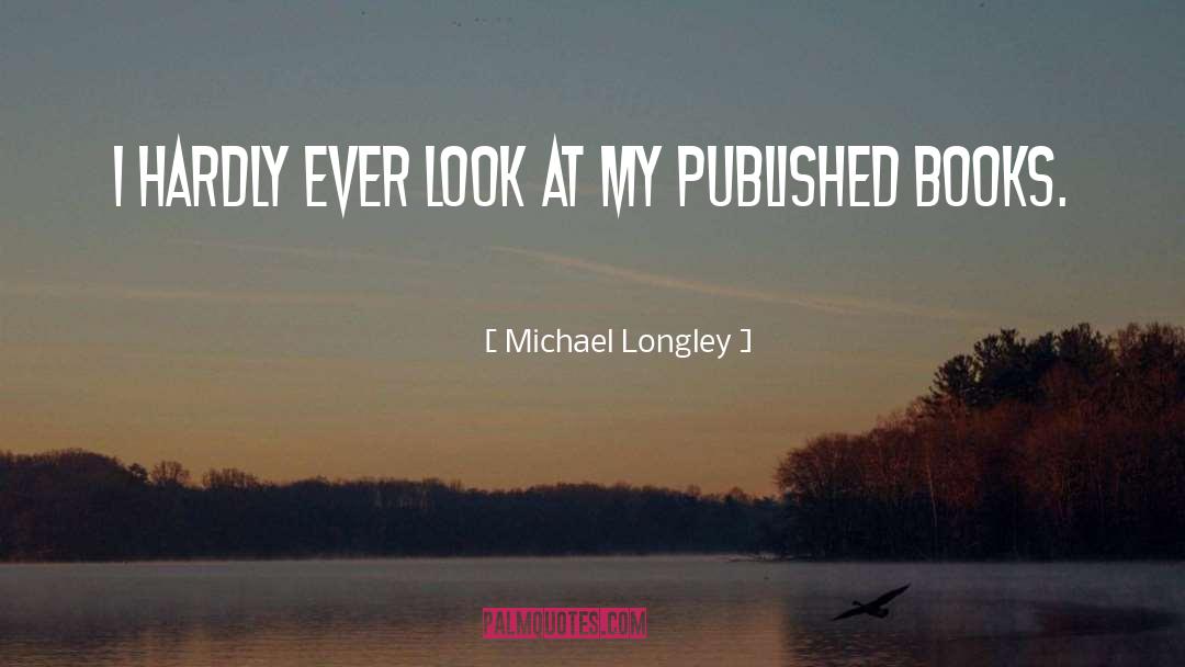 Michael Longley Quotes: I hardly ever look at