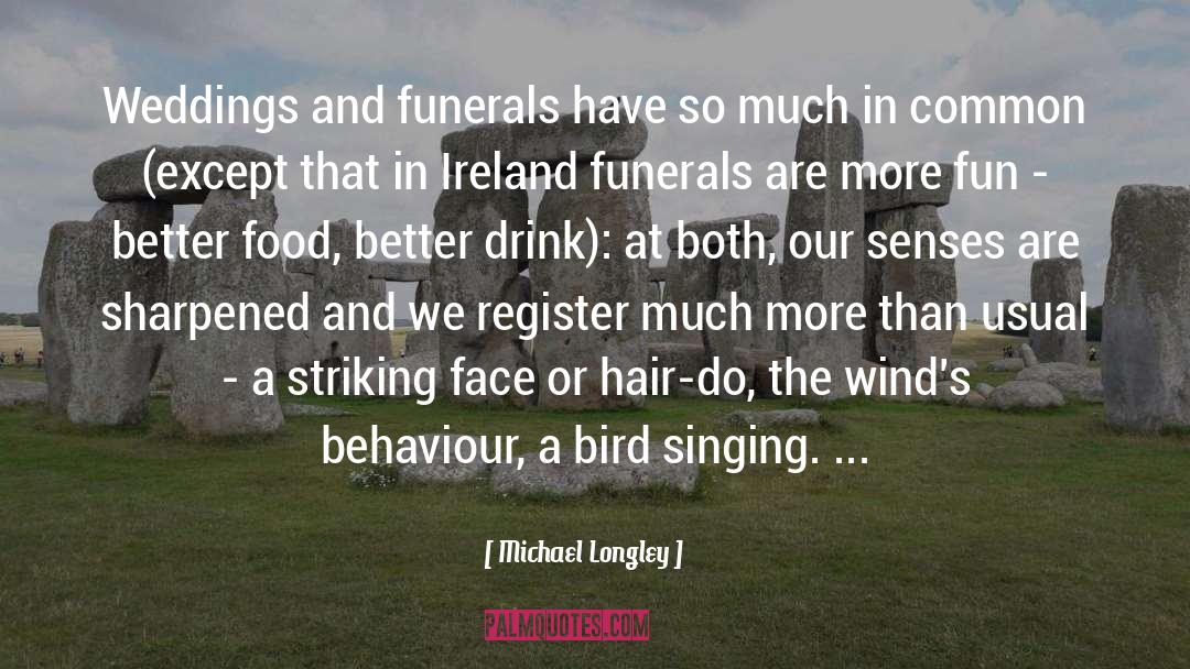 Michael Longley Quotes: Weddings and funerals have so