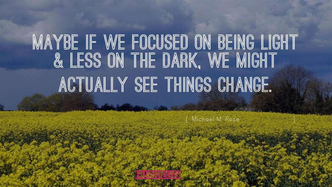Michael M. Rose Quotes: Maybe if we focused on