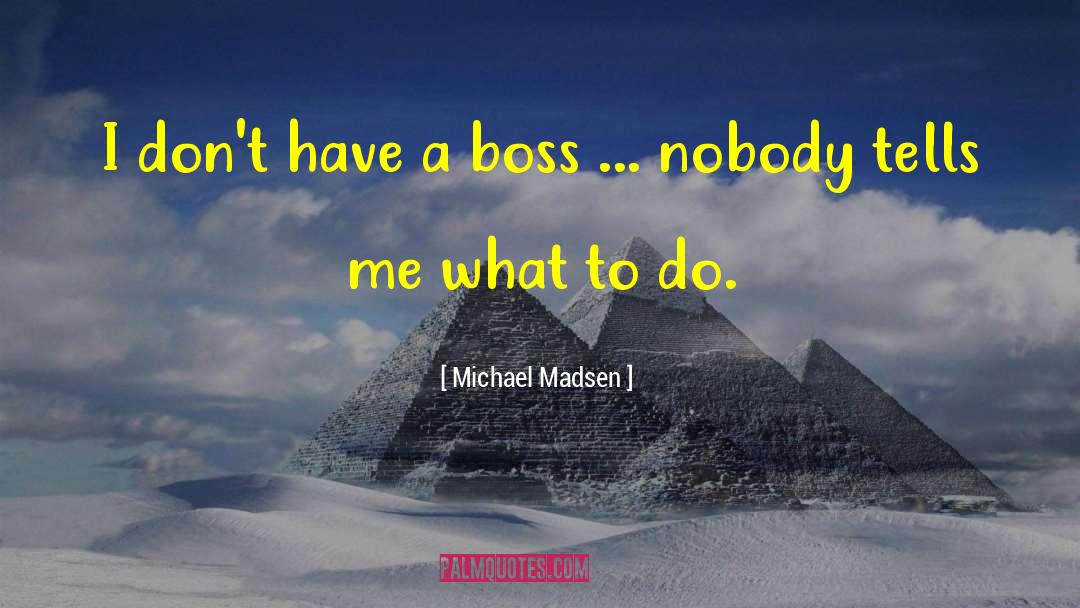 Michael Madsen Quotes: I don't have a boss