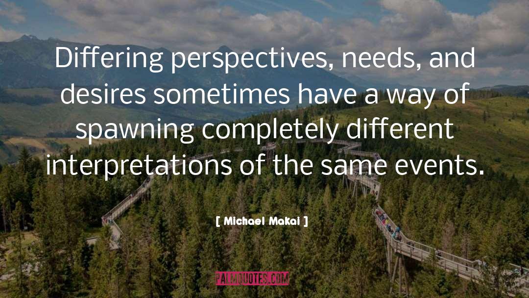 Michael Makai Quotes: Differing perspectives, needs, and desires