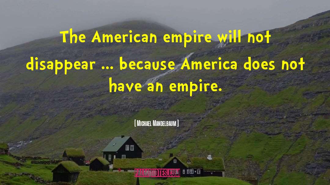 Michael Mandelbaum Quotes: The American empire will not