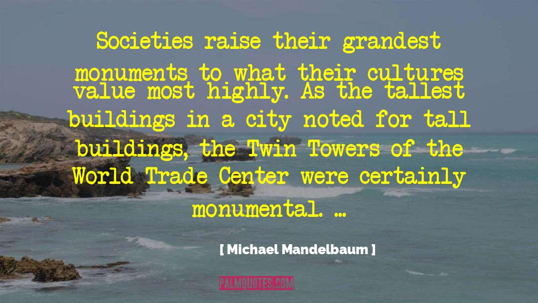 Michael Mandelbaum Quotes: Societies raise their grandest monuments