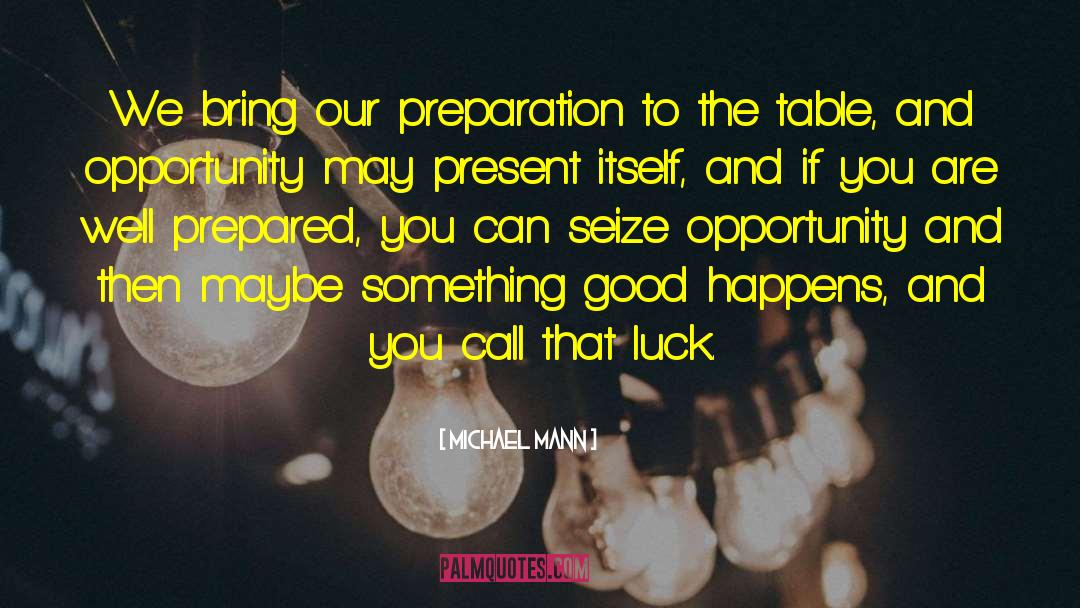 Michael Mann Quotes: We bring our preparation to
