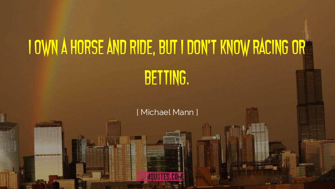Michael Mann Quotes: I own a horse and