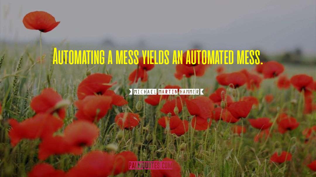 Michael Martin Hammer Quotes: Automating a mess yields an