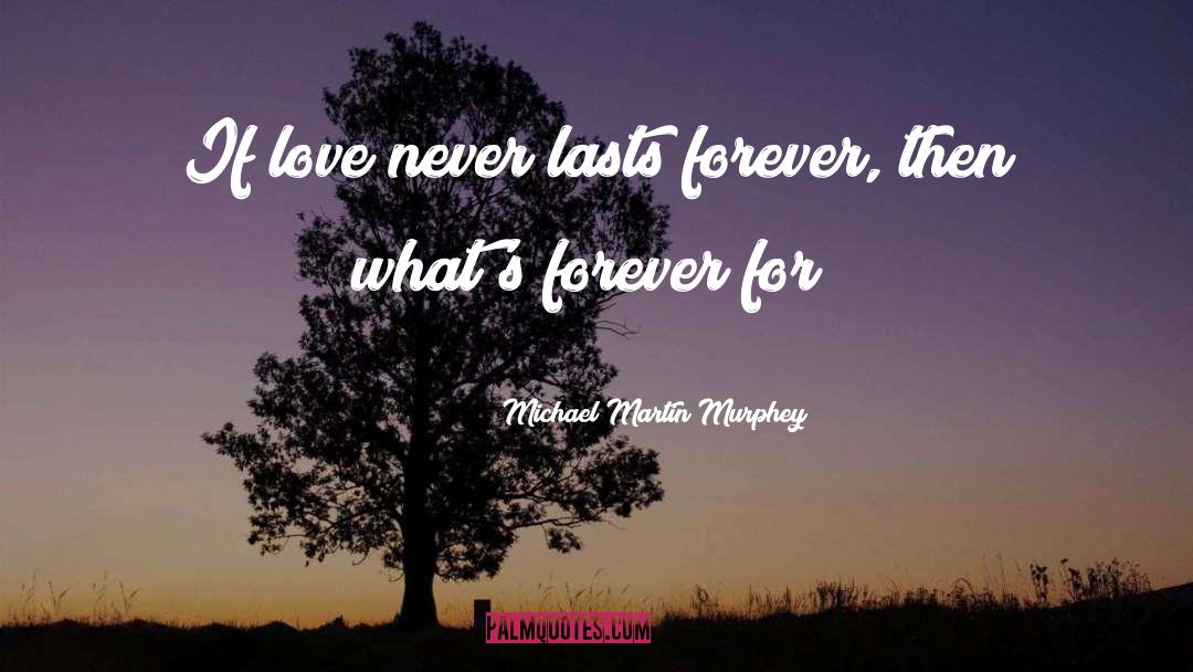 Michael Martin Murphey Quotes: If love never lasts forever,