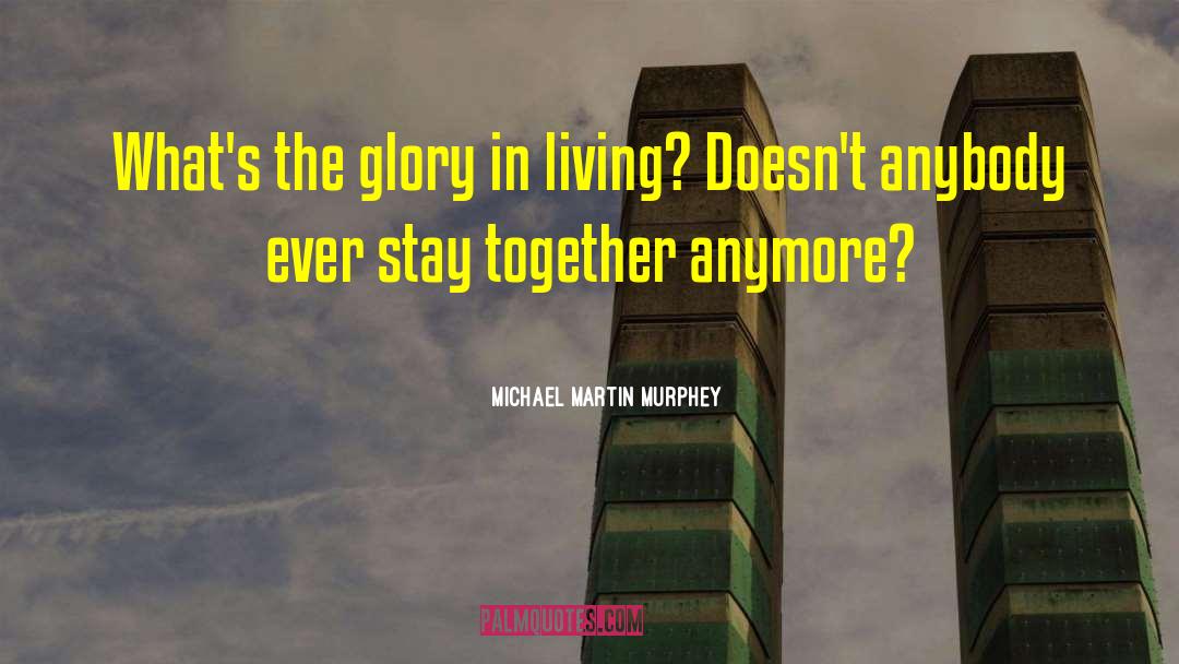 Michael Martin Murphey Quotes: What's the glory in living?