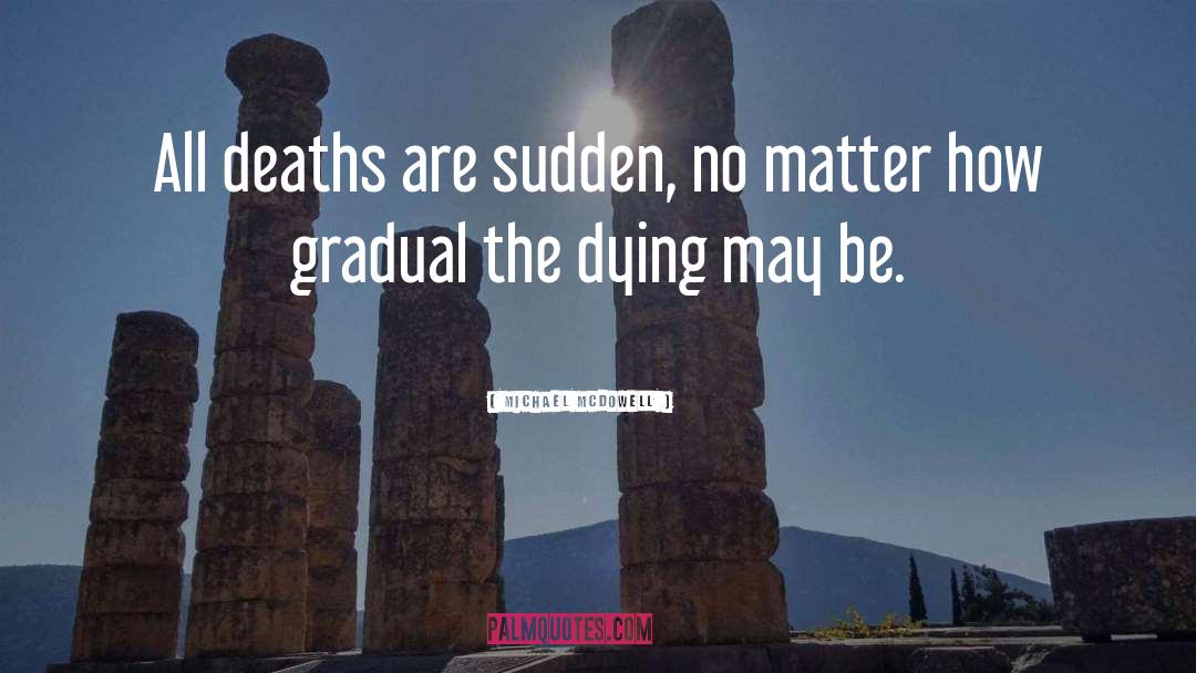 Michael McDowell Quotes: All deaths are sudden, no