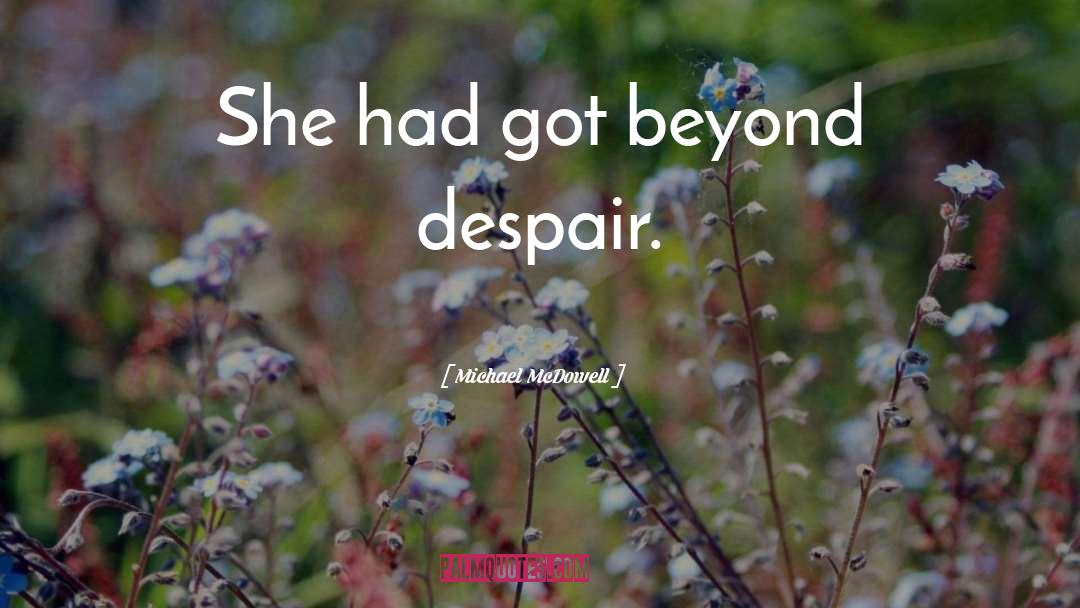 Michael McDowell Quotes: She had got beyond despair.