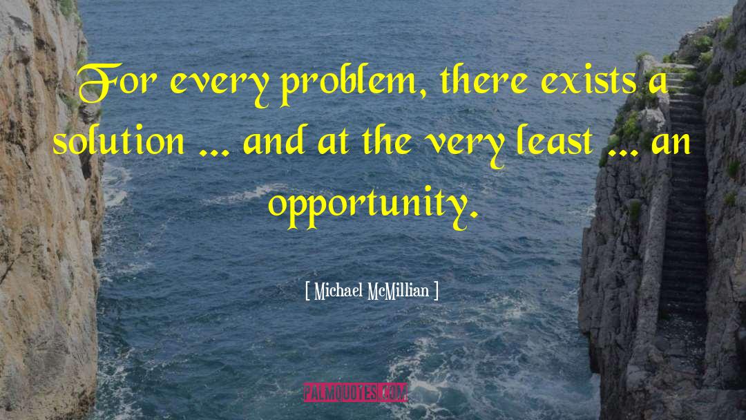 Michael McMillian Quotes: For every problem, there exists