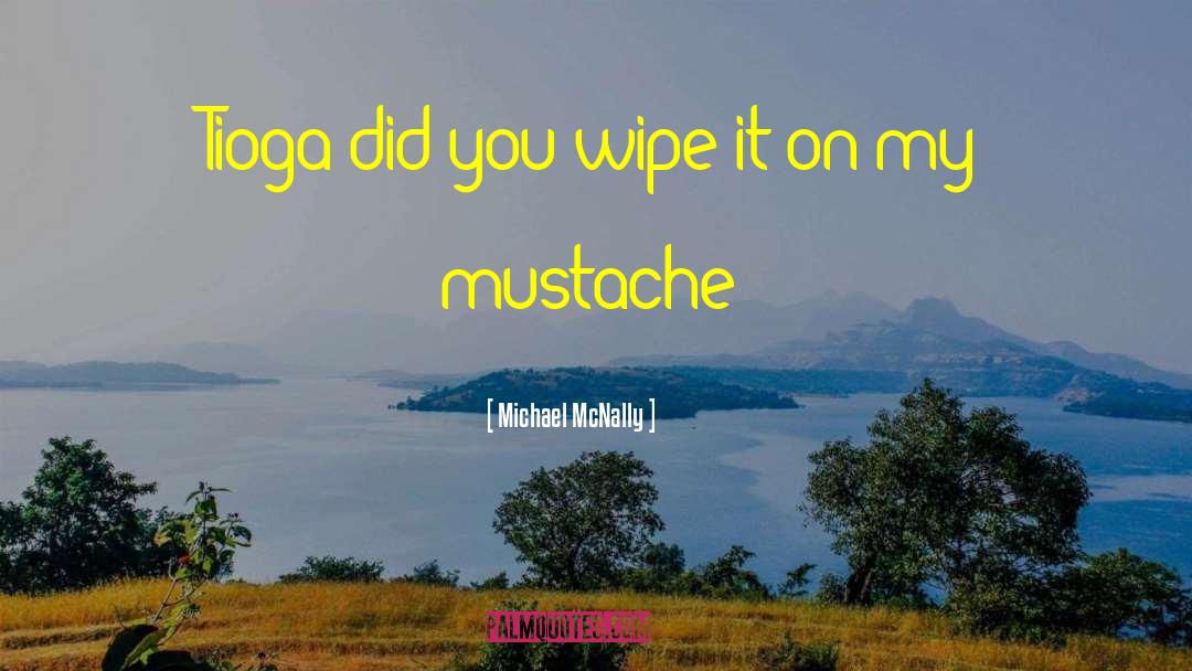 Michael McNally Quotes: Tioga did you wipe it