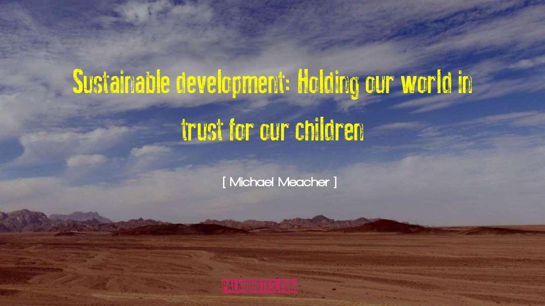 Michael Meacher Quotes: Sustainable development: Holding our world