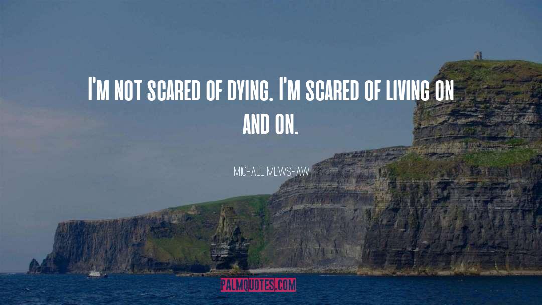Michael Mewshaw Quotes: I'm not scared of dying.