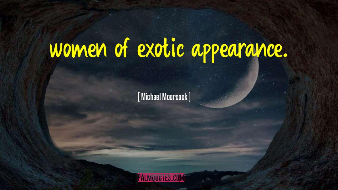Michael Moorcock Quotes: women of exotic appearance.
