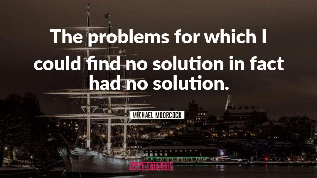 Michael Moorcock Quotes: The problems for which I