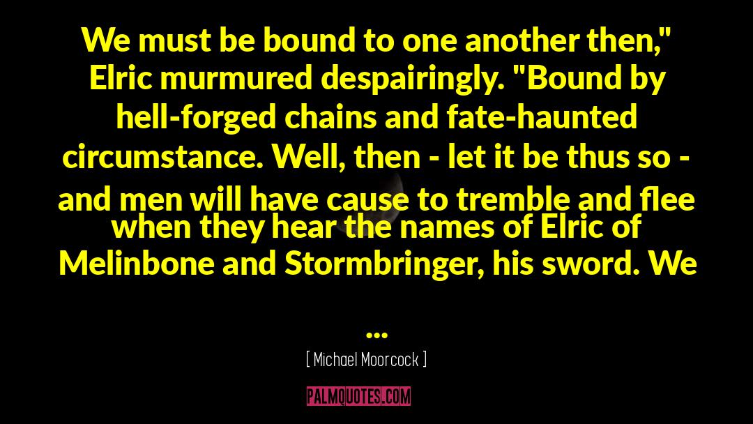 Michael Moorcock Quotes: We must be bound to