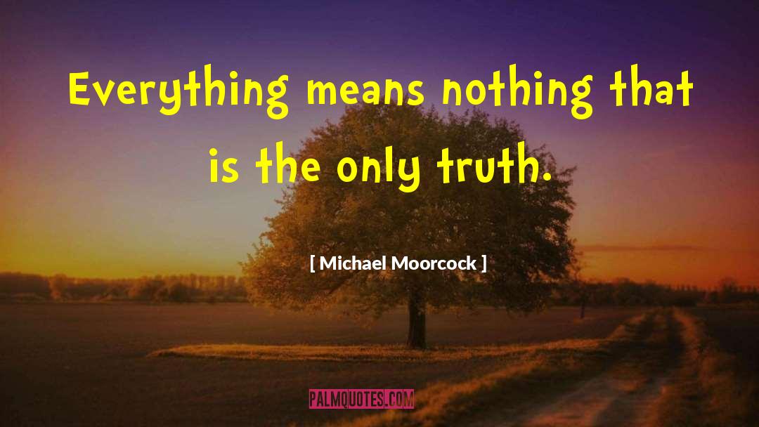 Michael Moorcock Quotes: Everything means nothing that is