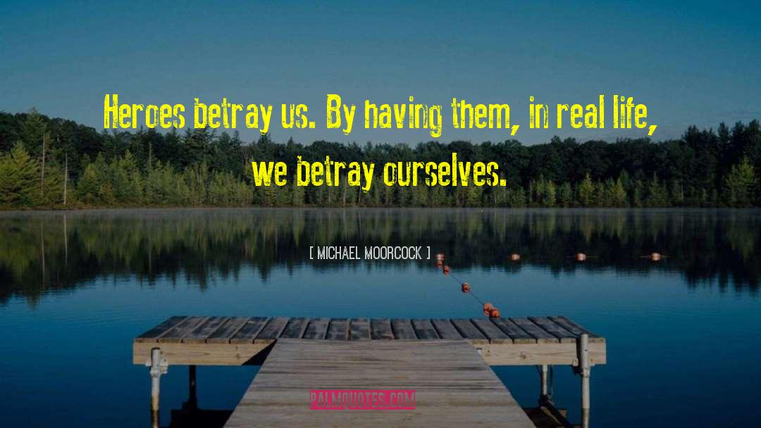 Michael Moorcock Quotes: Heroes betray us. By having
