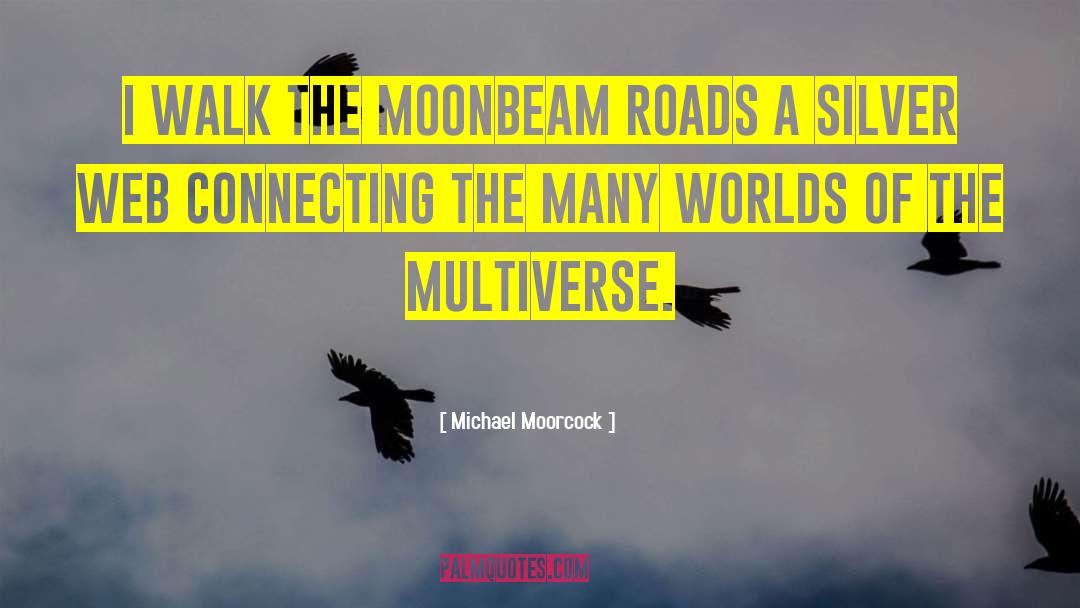 Michael Moorcock Quotes: I walk the moonbeam roads