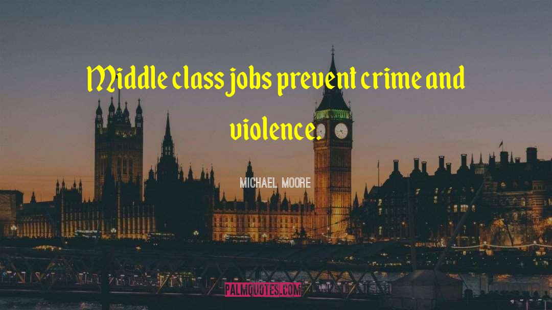 Michael Moore Quotes: Middle class jobs prevent crime
