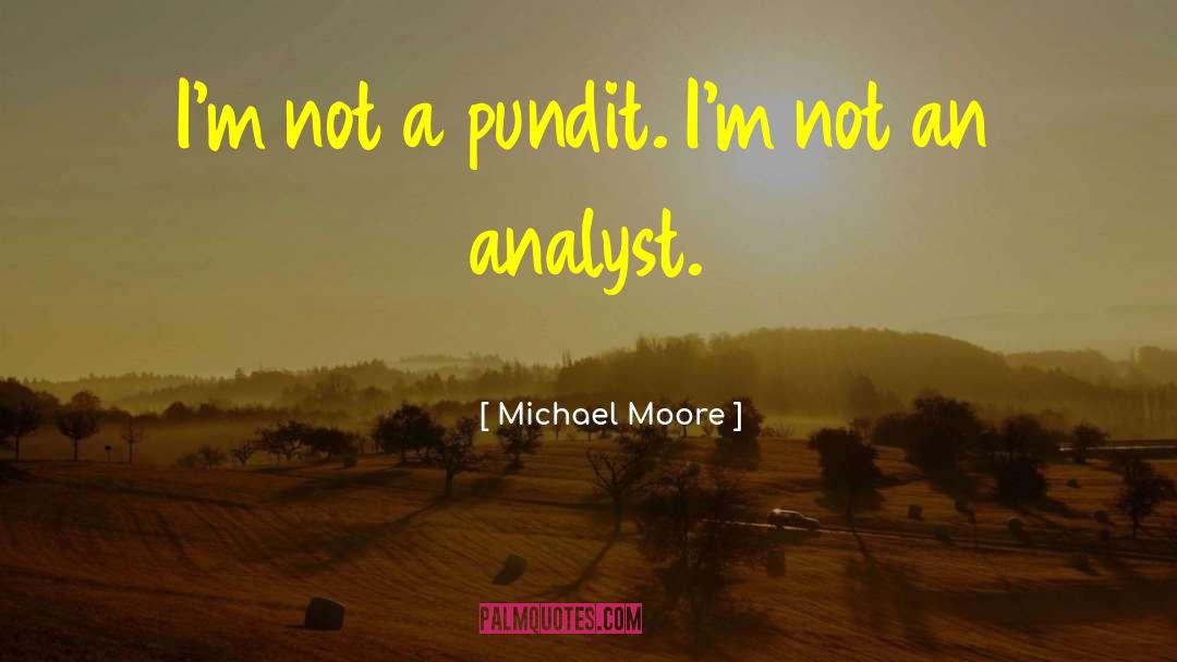 Michael Moore Quotes: I'm not a pundit. I'm