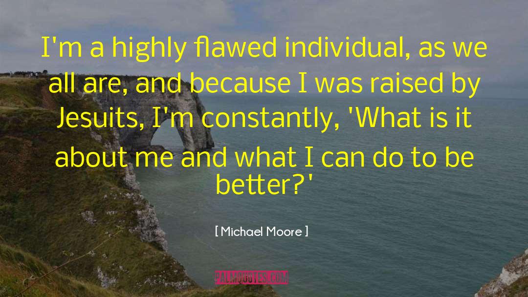 Michael Moore Quotes: I'm a highly flawed individual,