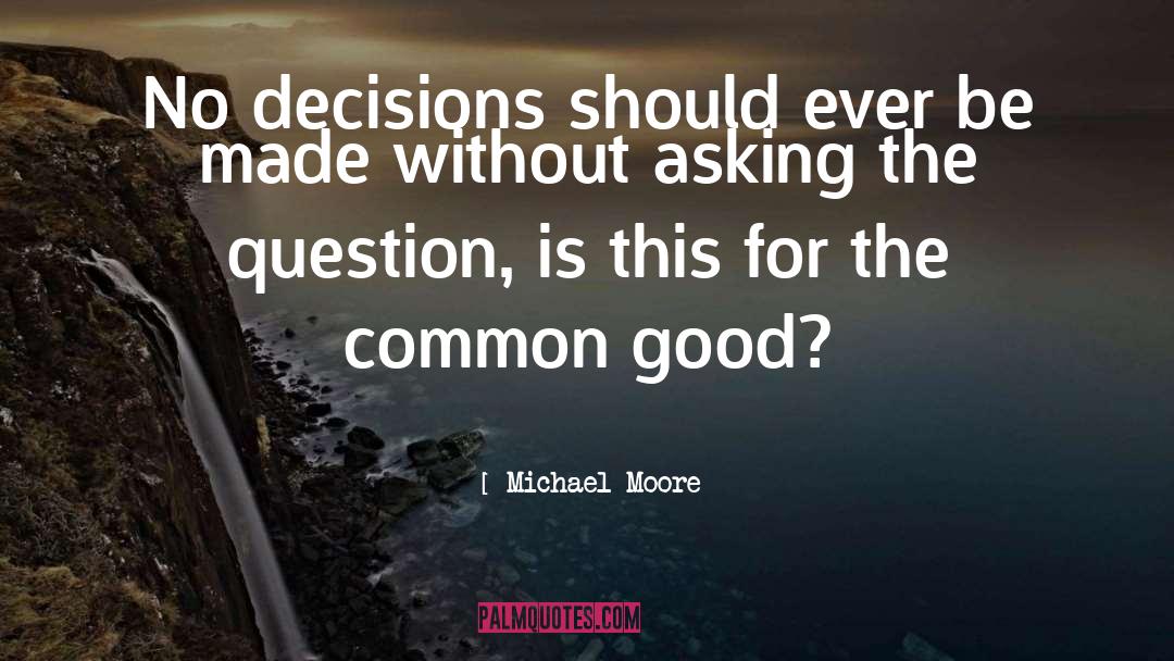 Michael Moore Quotes: No decisions should ever be