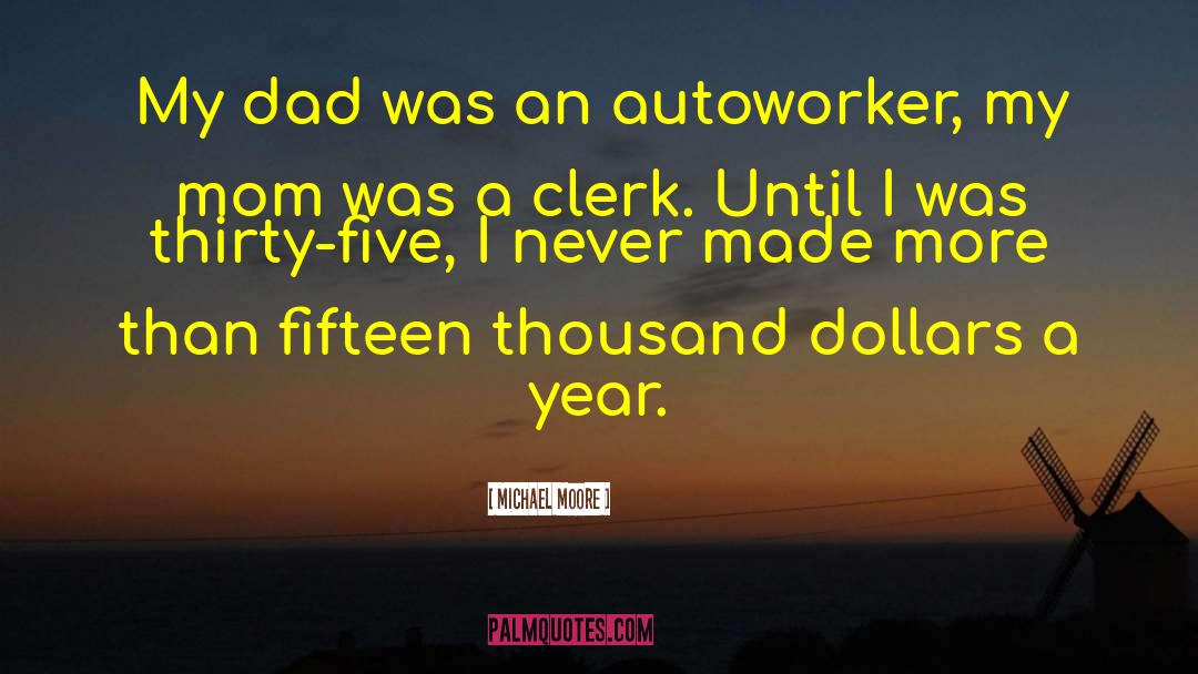 Michael Moore Quotes: My dad was an autoworker,