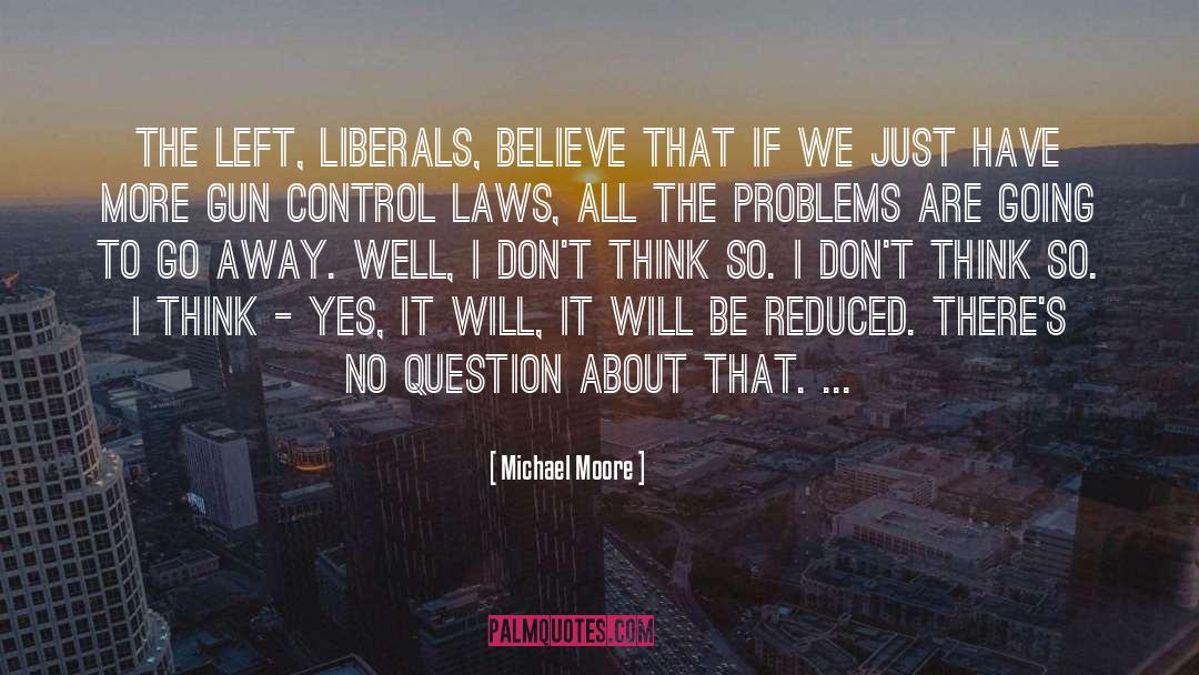 Michael Moore Quotes: The left, liberals, believe that